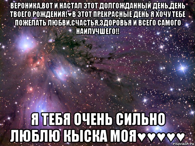 вероника,вот и настал этот долгожданный день,день твоего рождения!♥в этот прекрасные день я хочу тебе пожелать любви,счастья,здоровья и всего самого наилучшего!! я тебя очень сильно люблю кыска моя♥♥♥♥♥, Мем Космос