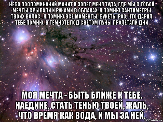 небо воспоминаний манит и зовет меня туда, где мы с тобой мечты срывали и руками в облаках. я помню сантиметры твоих волос.. я помню все моменты, букеты роз, что дарил тебе.помню, в темноте под светом луны пролетали дни моя мечта - быть ближе к тебе. наедине, стать тенью твоей, жаль, что время как вода, и мы за ней., Мем Космос