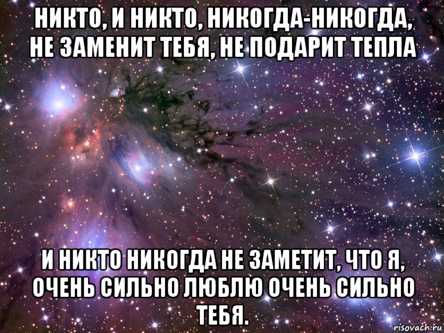 никто, и никто, никогда-никогда, не заменит тебя, не подарит тепла и никто никогда не заметит, что я, очень сильно люблю очень сильно тебя., Мем Космос