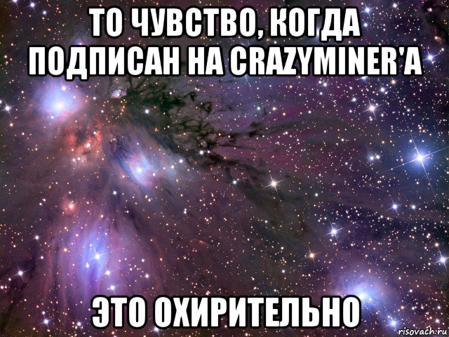 то чувство, когда подписан на crazyminer'a это охирительно, Мем Космос