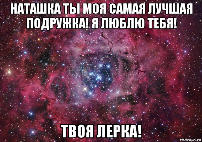 наташка ты моя самая лучшая подружка! я люблю тебя! твоя лерка!, Мем Ты просто космос