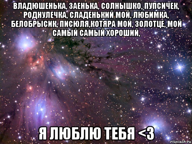 владюшенька, заенька, солнышко, пупсичек, роднулечка, сладенький мой, любимка, белобрысик, писюля,котяра мой, золотце, мой самый самый хороший, я люблю тебя <з, Мем Космос