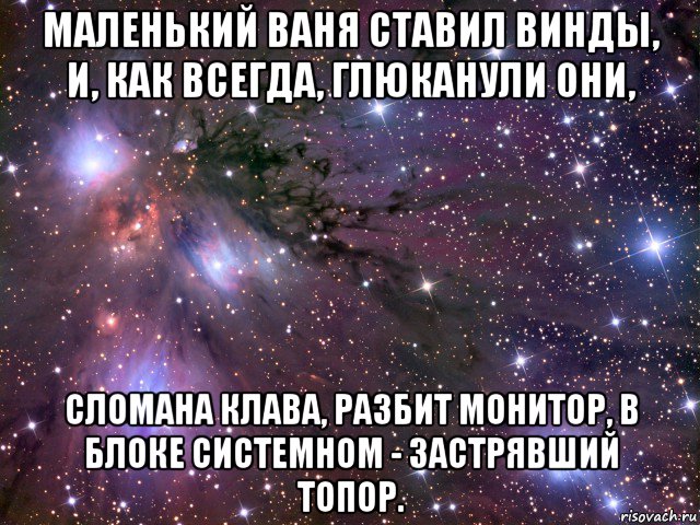 маленький ваня ставил винды, и, как всегда, глюканули они, сломана клава, разбит монитор, в блоке системном - застрявший топор., Мем Космос