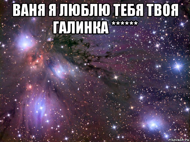 ваня я люблю тебя твоя галинка ****** , Мем Космос