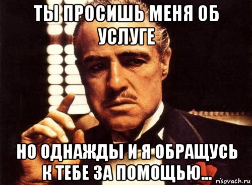 ты просишь меня об услуге но однажды и я обращусь к тебе за помощью..., Мем крестный отец