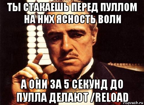 ты стакаешь перед пуллом на них ясность воли а они за 5 секунд до пулла делают /reload, Мем крестный отец