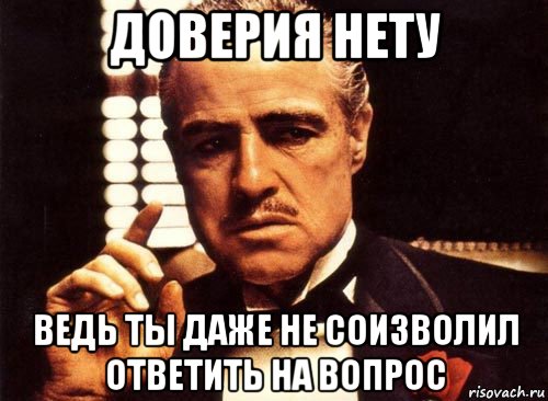 доверия нету ведь ты даже не соизволил ответить на вопрос, Мем крестный отец