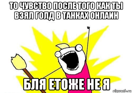 то чувство после того как ты взял голд в танках онлаин бля етоже не я, Мем кто мы чего мы хотим