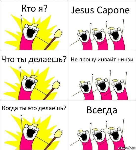 Кто я? Jesus Capone Что ты делаешь? Не прошу инвайт нинзи Когда ты это делаешь? Всегда