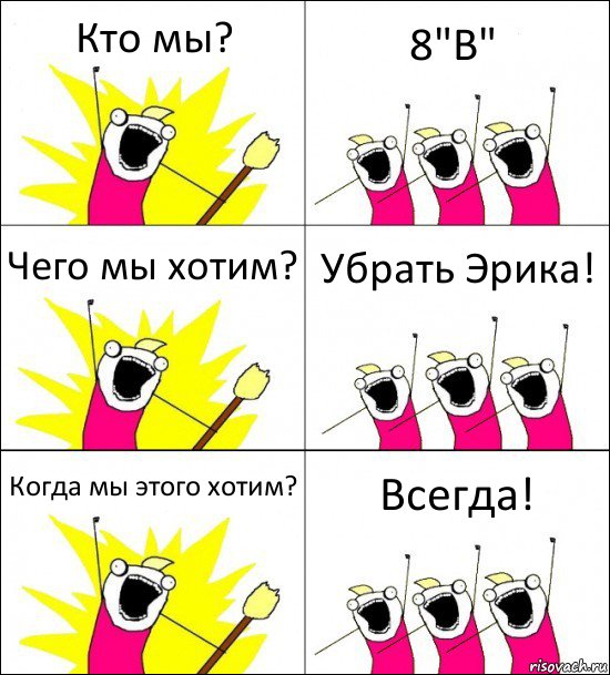 Кто мы? 8"В" Чего мы хотим? Убрать Эрика! Когда мы этого хотим? Всегда!