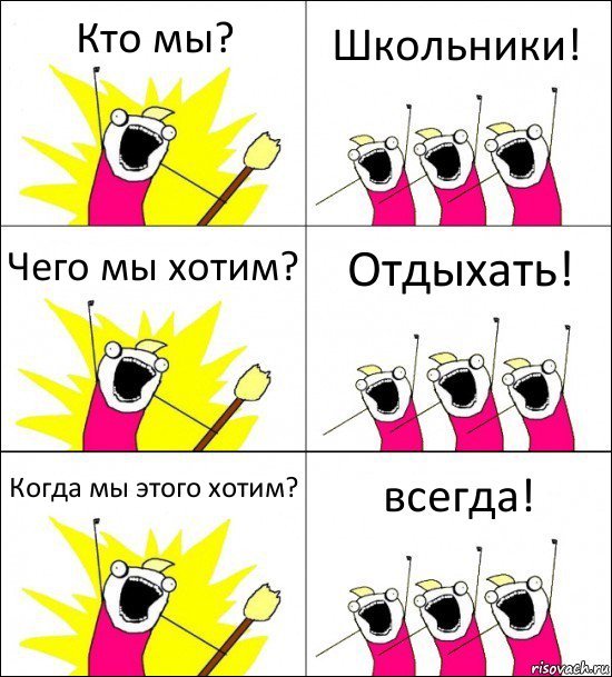 Кто мы? Школьники! Чего мы хотим? Отдыхать! Когда мы этого хотим? всегда!