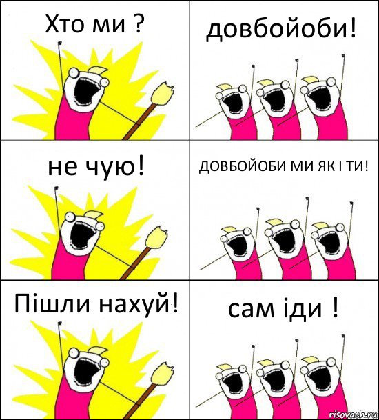 Хто ми ? довбойоби! не чую! ДОВБОЙОБИ МИ ЯК І ТИ! Пішли нахуй! сам іди !