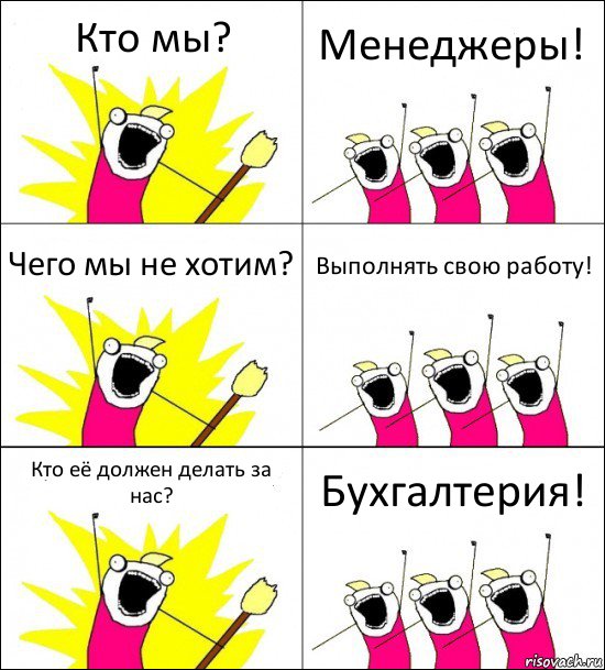 Кто мы? Менеджеры! Чего мы не хотим? Выполнять свою работу! Кто её должен делать за нас? Бухгалтерия!