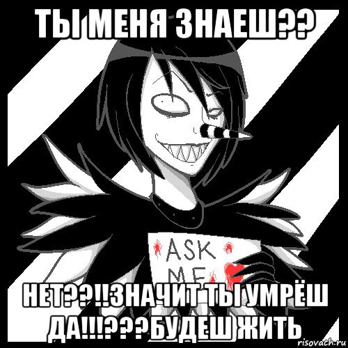 ты меня знаеш?? нет??!!значит ты умрёш да!!!???будеш жить