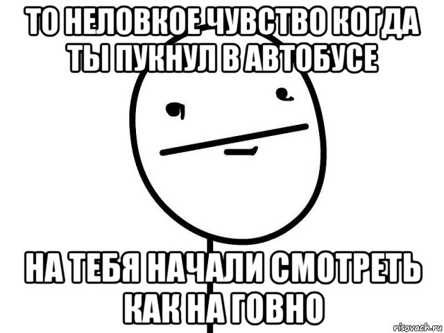 то неловкое чувство когда ты пукнул в автобусе на тебя начали смотреть как на говно