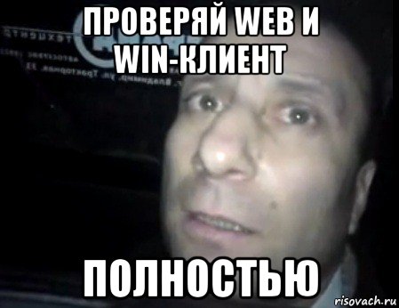 проверяй web и win-клиент полностью, Мем Ломай меня полностью