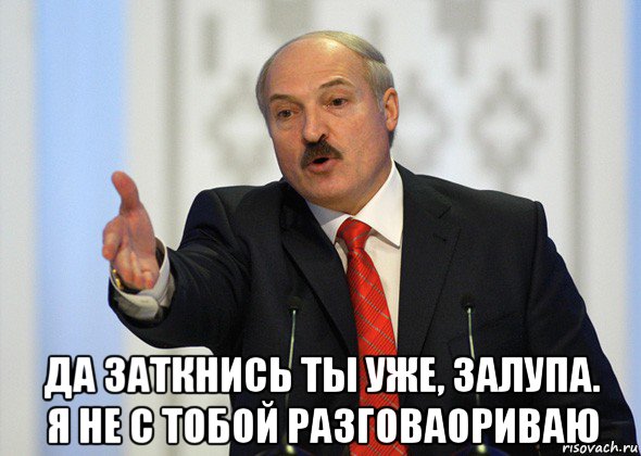  да заткнись ты уже, залупа. я не с тобой разговаориваю, Мем лукашенко