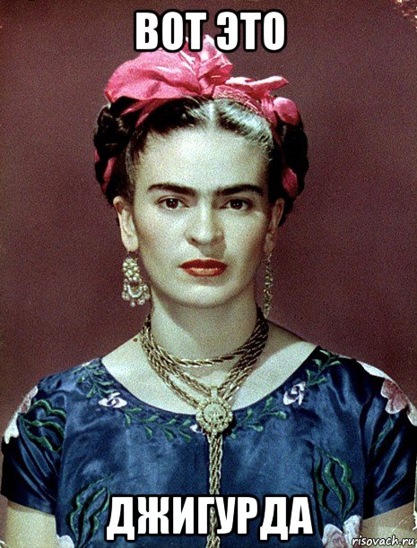 вот это джигурда, Мем Magdalena Carmen Frieda Kahlo Ca