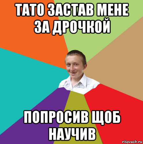 тато застав мене за дрочкой попросив щоб научив, Мем  малый паца