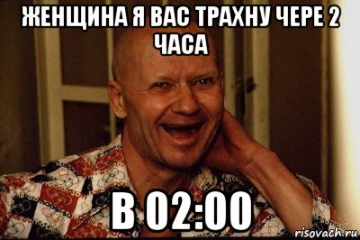 женщина я вас трахну чере 2 часа в 02:00, Мем Маньяк