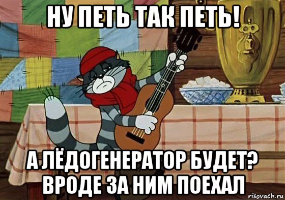 ну петь так петь! а лёдогенератор будет? вроде за ним поехал, Мем Грустный Матроскин с гитарой