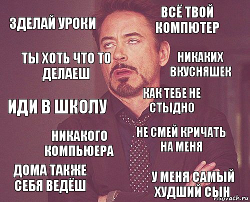 зделай уроки всё твой компютер иди в школу дома также себя ведёш не смей кричать на меня как тебе не стыдно никакого компьюера у меня самый худший сын ты хоть что то делаеш никаких вкусняшек, Комикс мое лицо