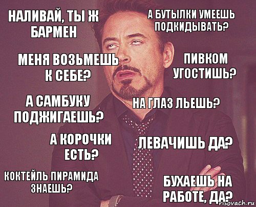 наливай, ты ж бармен а бутылки умеешь подкидывать? а самбуку поджигаешь? коктейль пирамида знаешь? левачишь да? на глаз льешь? а корочки есть? бухаешь на работе, да? меня возьмешь к себе? Пивком угостишь?, Комикс мое лицо