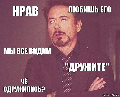 Нрав Любишь его Мы все видим Чё сдружились? "Дружите"     , Комикс мое лицо