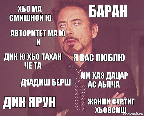 Хьо ма смишной ю Баран Дик ю Хьо тахан че та Дик ярун Им хаз дацар ас аьлча Я вас люблю Д1адиш берш Жанни суртиг хьовсиш Авторитет ма ю и , Комикс мое лицо