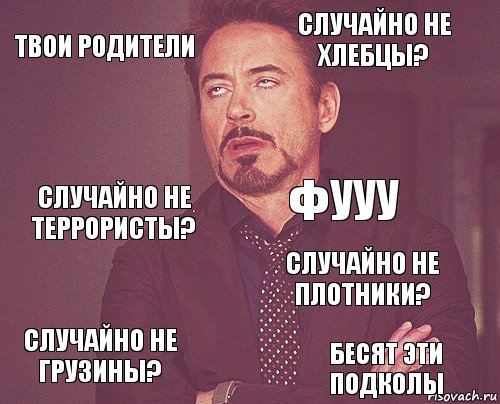 твои родители случайно не хлебцы? случайно не террористы? случайно не грузины? случайно не плотники? фууу  бесят эти подколы  , Комикс мое лицо