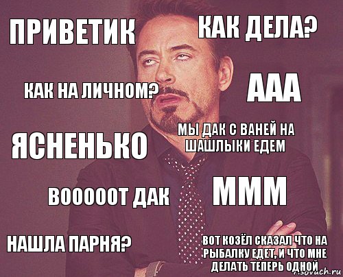 Приветик Как дела? ясненько Нашла парня? МММ мы дак с ваней на шашлыки едем ВОООоОт дак вот козёл сказал что на рыбалку едет, и что мне делать теперь одной Как на личном? ааа, Комикс мое лицо