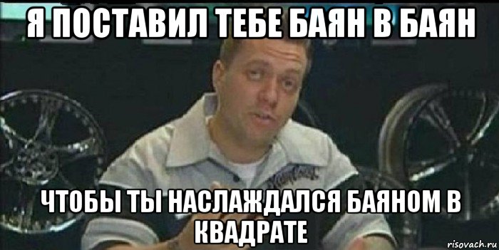 я поставил тебе баян в баян чтобы ты наслаждался баяном в квадрате, Мем Монитор (тачка на прокачку)