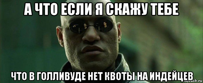 а что если я скажу тебе что в голливуде нет квоты на индейцев, Мем  морфеус