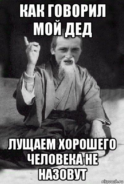 как говорил мой дед лущаем хорошего человека не назовут, Мем Мудрий паца