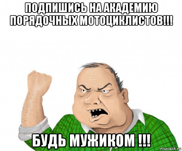 подпишись на академию порядочных мотоциклистов!!! будь мужиком !!!, Мем мужик