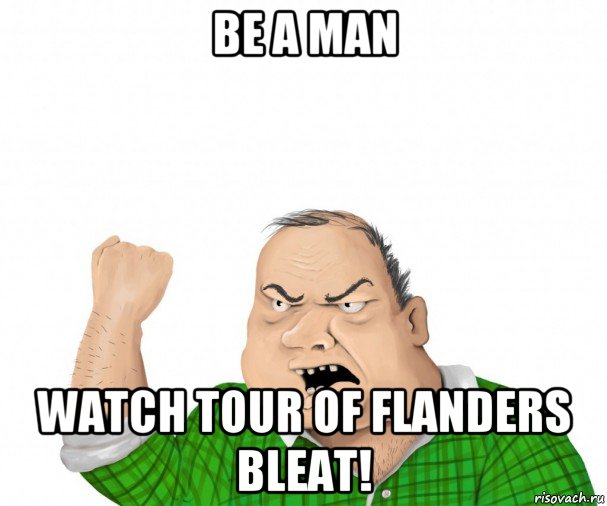 be a man watch tour of flanders bleat!, Мем мужик