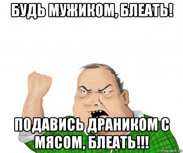 будь мужиком, блеать! подавись драником с мясом, блеать!!!, Мем мужик