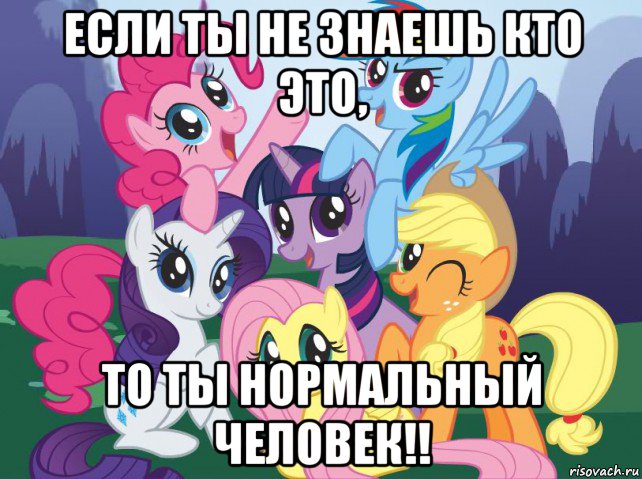 если ты не знаешь кто это, то ты нормальный человек!!, Мем My little pony