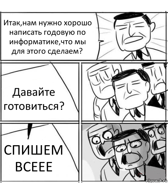 Итак,нам нужно хорошо написать годовую по информатике,что мы для этого сделаем? Давайте готовиться? СПИШЕМ ВСЕЕЕ, Комикс нам нужна новая идея