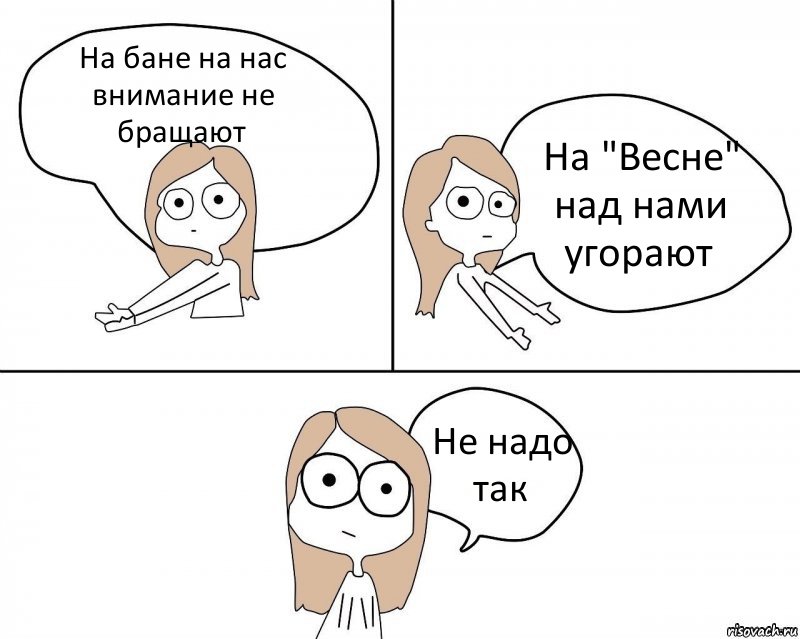 На бане на нас внимание не бращают На "Весне" над нами угорают Не надо так, Комикс Не надо так