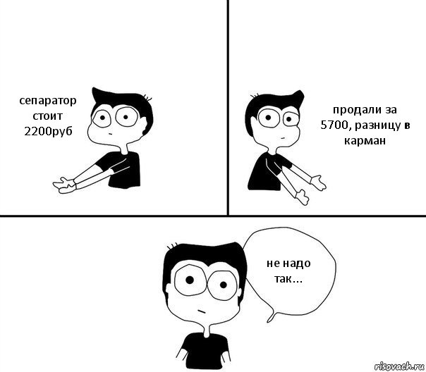 сепаратор стоит 2200руб продали за 5700, разницу в карман не надо так..., Комикс Не надо так (парень)