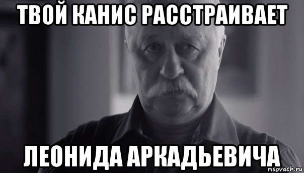 твой канис расстраивает леонида аркадьевича, Мем Не огорчай Леонида Аркадьевича