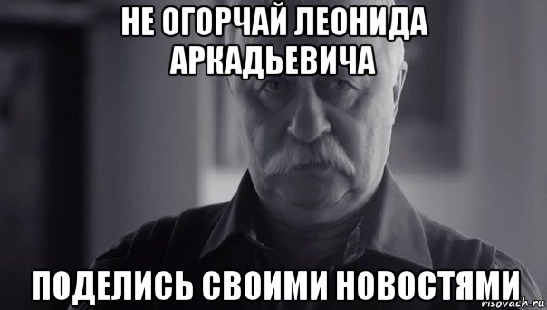 не огорчай леонида аркадьевича поделись своими новостями, Мем Не огорчай Леонида Аркадьевича