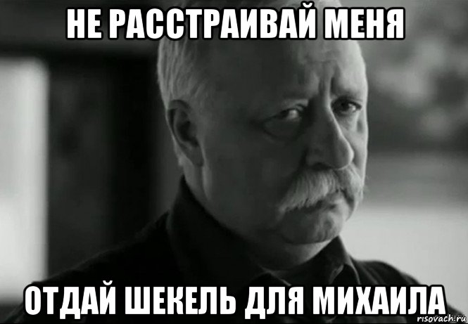 не расстраивай меня отдай шекель для михаила, Мем Не расстраивай Леонида Аркадьевича