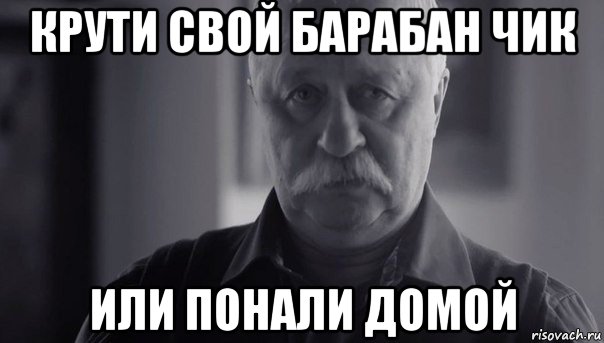 крути свой барабан чик или понали домой, Мем Не огорчай Леонида Аркадьевича