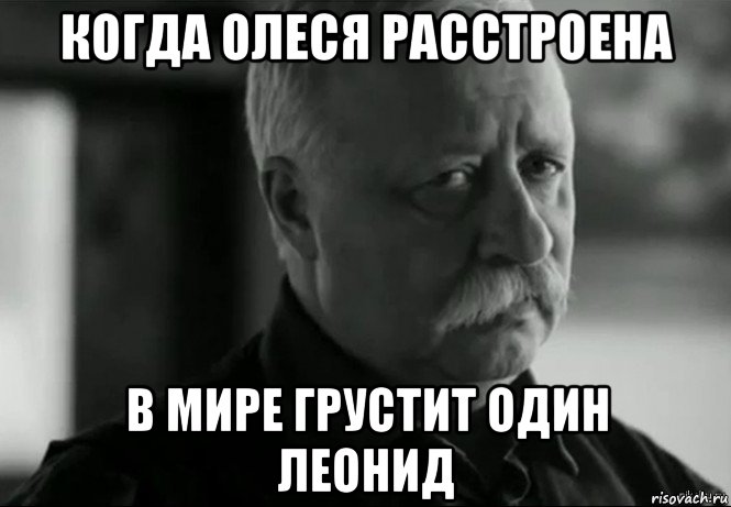 когда олеся расстроена в мире грустит один леонид, Мем Не расстраивай Леонида Аркадьевича