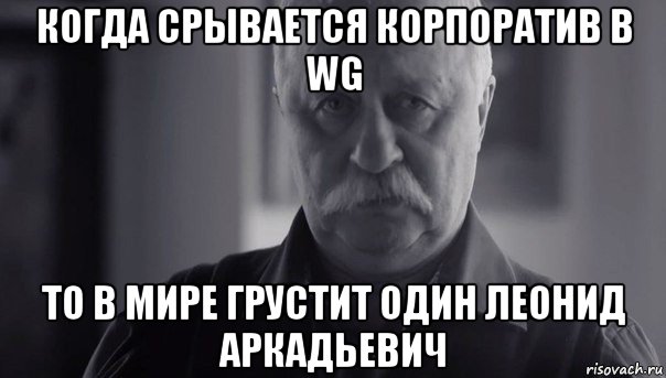 когда срывается корпоратив в wg то в мире грустит один леонид аркадьевич, Мем Не огорчай Леонида Аркадьевича