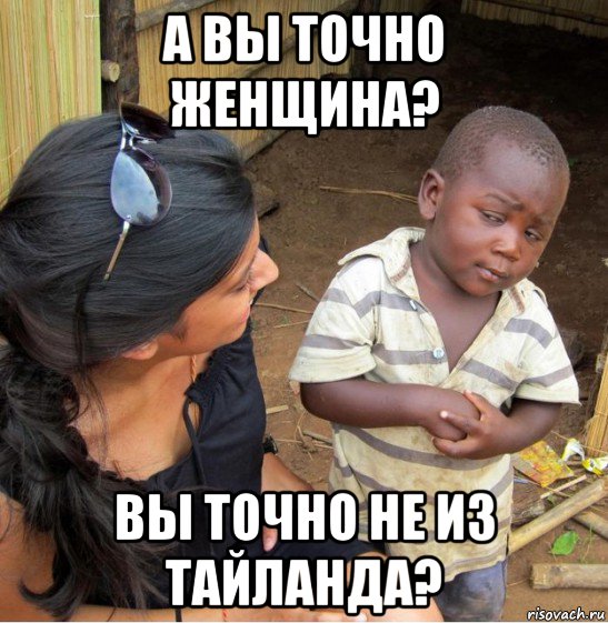 а вы точно женщина? вы точно не из тайланда?