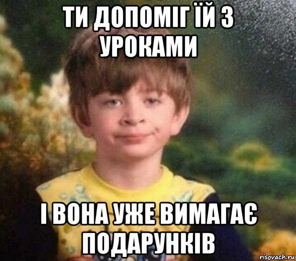 ти допоміг їй з уроками і вона уже вимагає подарунків, Мем Недовольный пацан