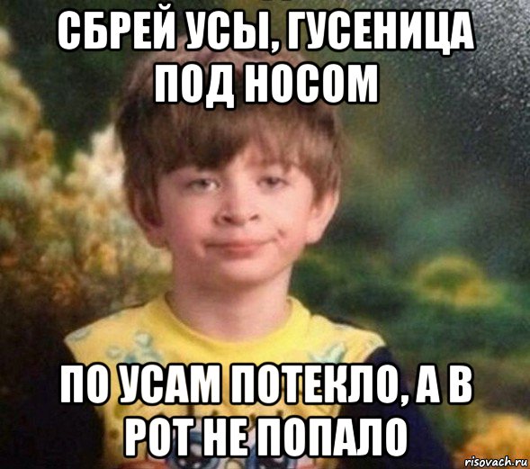 сбрей усы, гусеница под носом по усам потекло, а в рот не попало, Мем Недовольный пацан